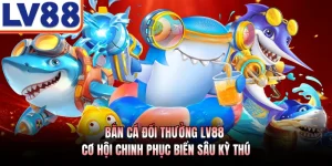 Bắn Cá Đổi Thưởng LV88 - Cơ Hội Chinh Phục Biển Sâu Kỳ Thú