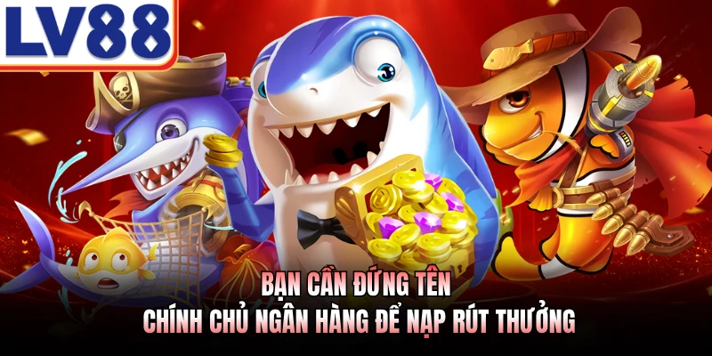 Bắn Cá Đổi Thưởng LV88 - Cơ Hội Chinh Phục Biển Sâu Kỳ Thú 4 Bạn cần đứng tên chính chủ ngân hàng để nạp rút thưởng