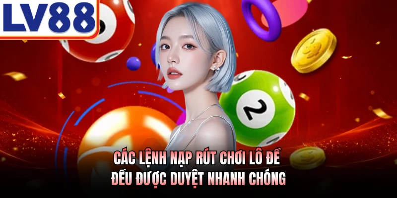 Các lệnh nạp rút chơi lô đề đều được duyệt nhanh chóng