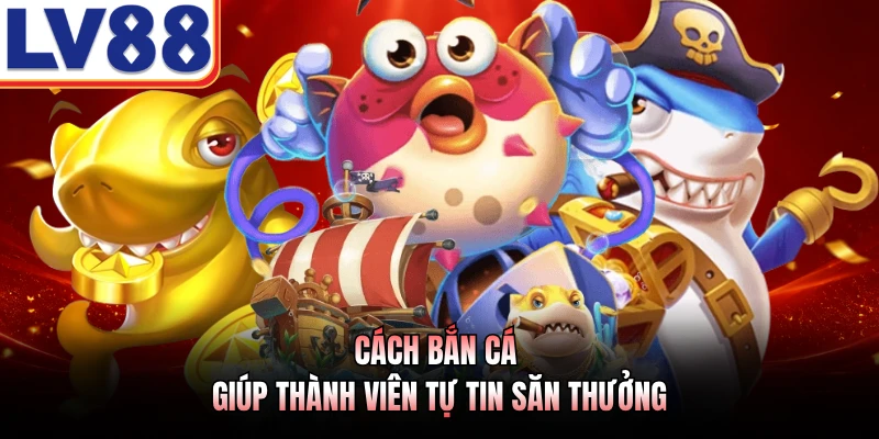 Cách Bắn Cá LV88 - Phương Pháp Săn Thưởng Đại Dương Số 2 Cách bắn cá giúp thành viên tự tin săn thưởng