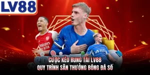Cược Kèo Rung Tài LV88 - Quy Trình Săn Thưởng Bóng Đá Số