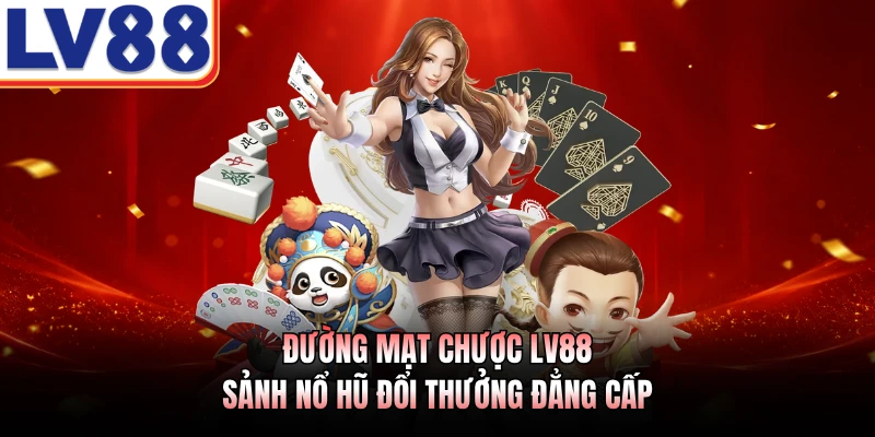 Đường Mạt Chược LV88 - Sảnh Nổ Hũ Đổi Thưởng Đẳng Cấp 1 Đường Mạt Chược LV88 - Sảnh Nổ Hũ Đổi Thưởng Đẳng Cấp