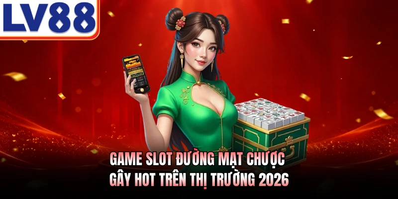 Đường Mạt Chược LV88 - Sảnh Nổ Hũ Đổi Thưởng Đẳng Cấp 2 Game slot Đường Mạt Chược gây hot trên thị trường 2026
