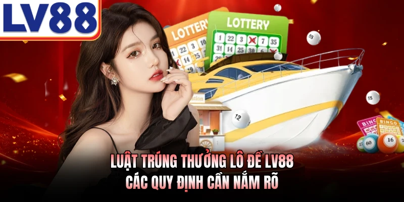 Luật Trúng Thưởng Lô Đề LV88 - Các Quy Định Cần Nắm Rõ