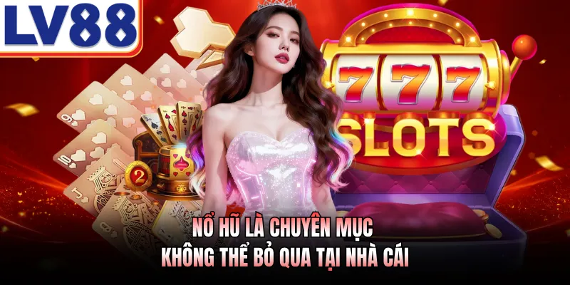 Nổ hũ là chuyên mục không thể bỏ qua tại nhà cái