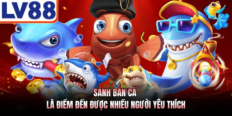 Sảnh bắn cá là điểm đến được nhiều người yêu thích