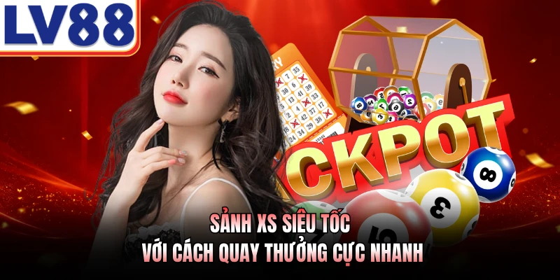 Sảnh XS siêu tốc với cách quay thưởng cực nhanh