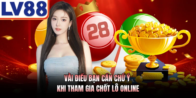 Cách Chơi Xổ Số LV88 - Hướng Dẫn Chi Tiết Cho Lính Mới 4 Vài điều bạn cần chú ý khi tham gia chốt lô online